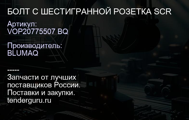 VOP20775507 BQ БОЛТ С ШЕСТИГРАННОЙ РОЗЕТКА SCR | купить запчасти
